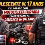 ADOLESCENTE DE 17 ANOS É FLAGRADO COM MOTOCICLETA FURTADA E CASO VAI PARAR NA DP EM ORLEANS.