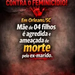 EM ORLEANS/SC, MÃE DE 04 FILHOS É AGREDIDA E AMEAÇADA DE MORTE PELO EX-MARIDO.